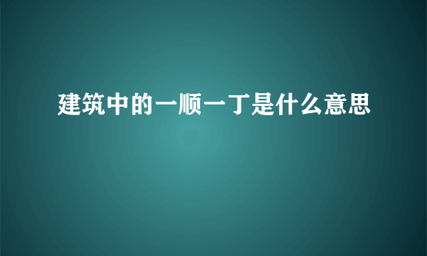 建筑中的一顺一丁是什么意思