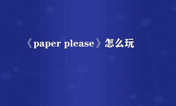 《paper please》怎么玩