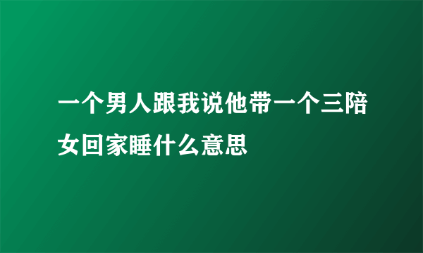 一个男人跟我说他带一个三陪女回家睡什么意思