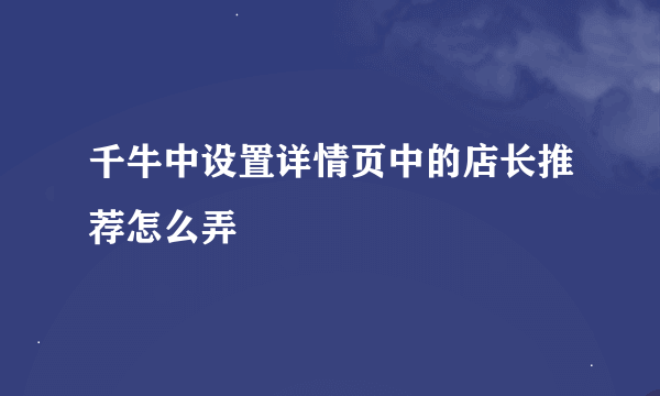 千牛中设置详情页中的店长推荐怎么弄