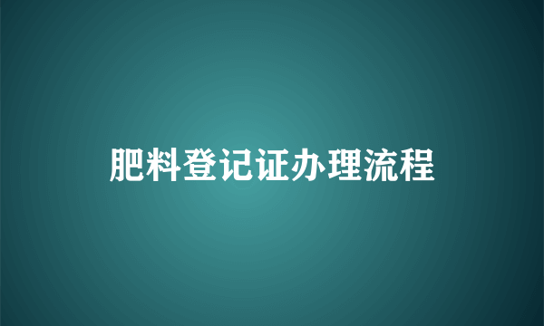 肥料登记证办理流程