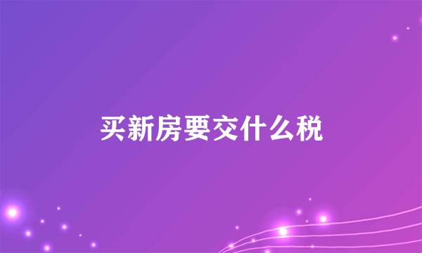 买新房要交什么税