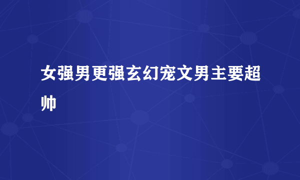 女强男更强玄幻宠文男主要超帅