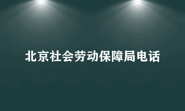 北京社会劳动保障局电话