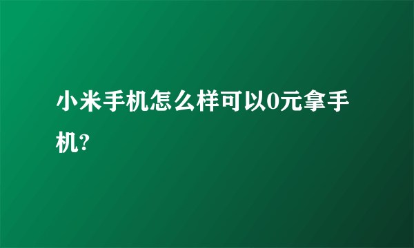 小米手机怎么样可以0元拿手机?