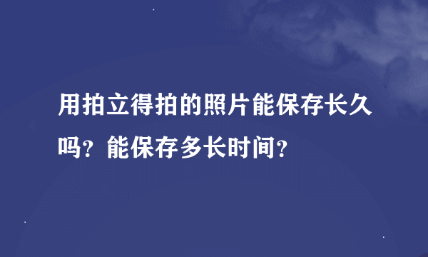 用拍立得拍的照片能保存长久吗？能保存多长时间？