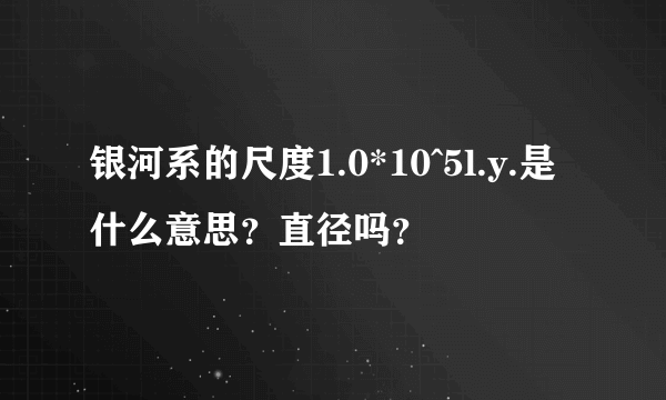 银河系的尺度1.0*10^5l.y.是什么意思？直径吗？