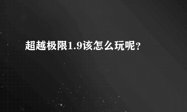 超越极限1.9该怎么玩呢？