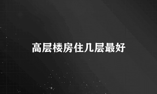 高层楼房住几层最好