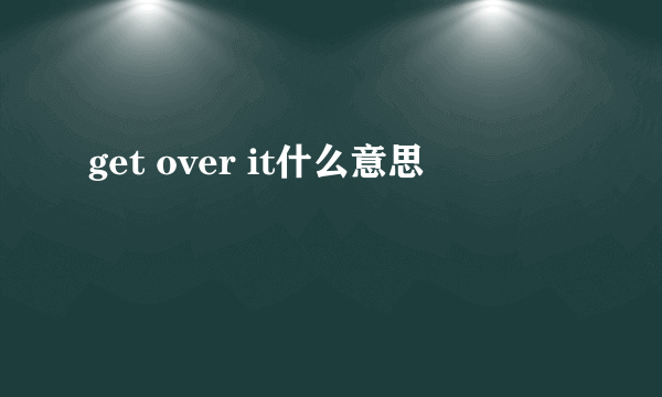 get over it什么意思