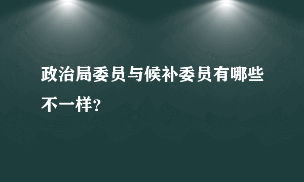 政治局委员与候补委员有哪些不一样？