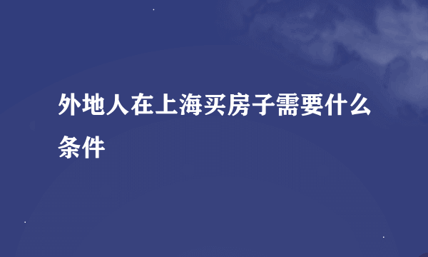 外地人在上海买房子需要什么条件