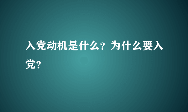 入党动机是什么？为什么要入党？