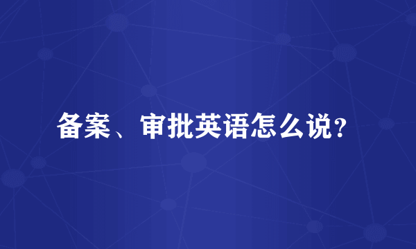 备案、审批英语怎么说？