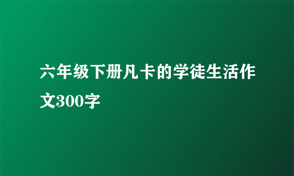 六年级下册凡卡的学徒生活作文300字