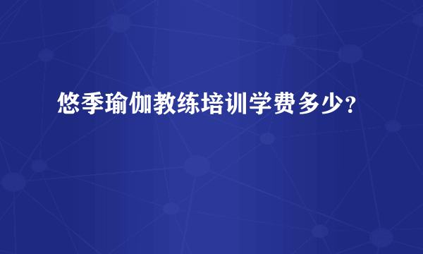 悠季瑜伽教练培训学费多少？