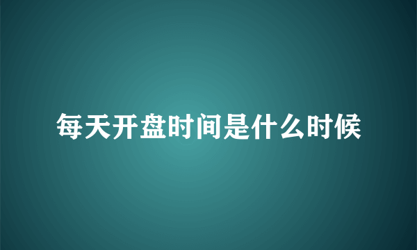 每天开盘时间是什么时候