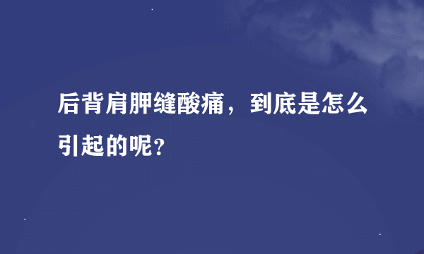 后背肩胛缝酸痛，到底是怎么引起的呢？