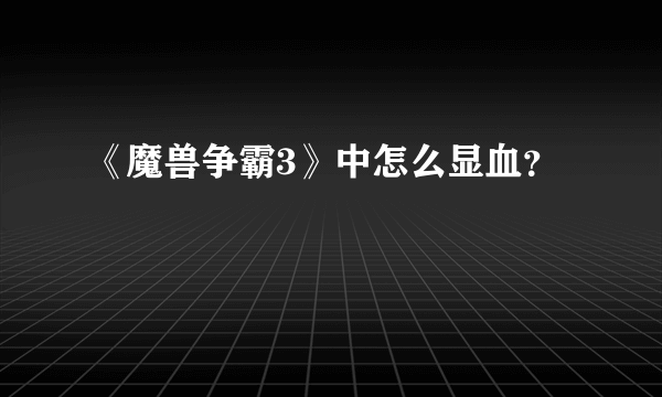 《魔兽争霸3》中怎么显血？