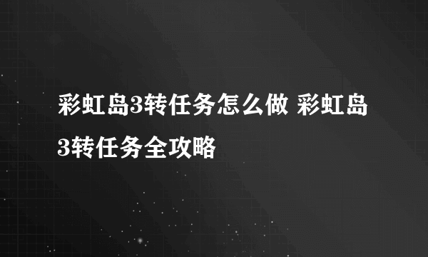 彩虹岛3转任务怎么做 彩虹岛3转任务全攻略