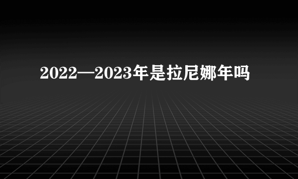 2022—2023年是拉尼娜年吗