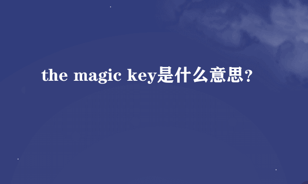 the magic key是什么意思？