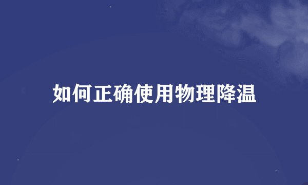 如何正确使用物理降温