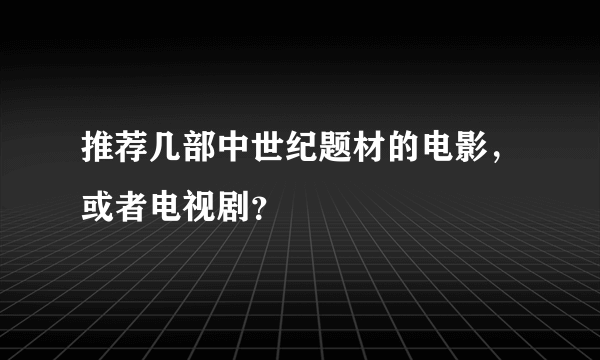 推荐几部中世纪题材的电影，或者电视剧？