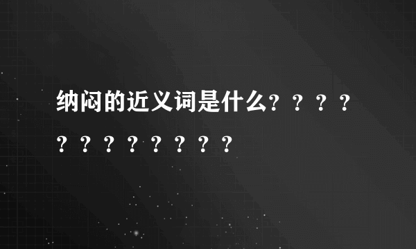 纳闷的近义词是什么？？？？？？？？？？？？