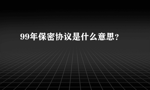 99年保密协议是什么意思？