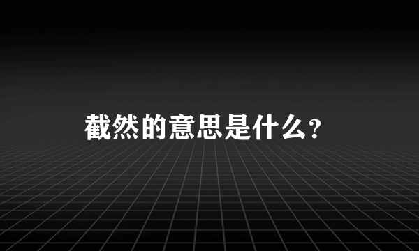 截然的意思是什么？