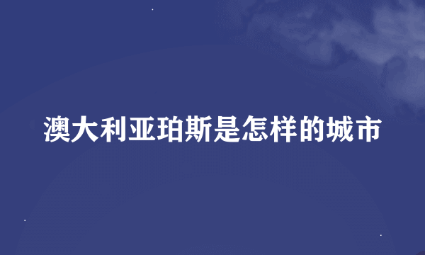 澳大利亚珀斯是怎样的城市