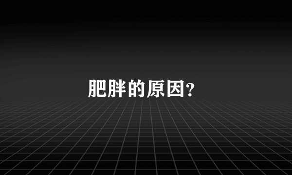 肥胖的原因？