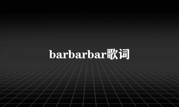 barbarbar歌词