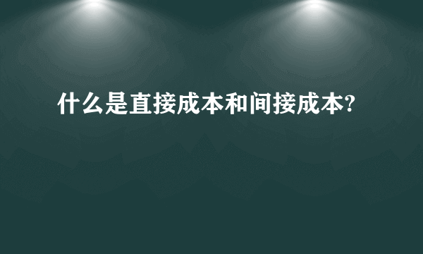 什么是直接成本和间接成本?