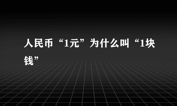 人民币“1元”为什么叫“1块钱”