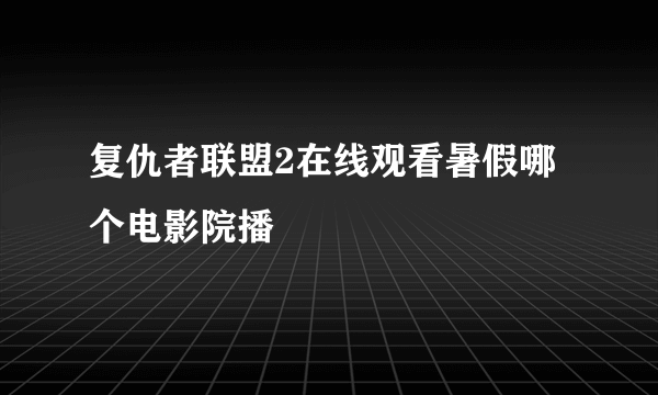 复仇者联盟2在线观看暑假哪个电影院播