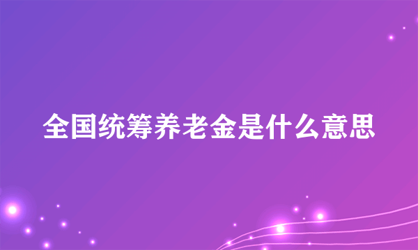 全国统筹养老金是什么意思