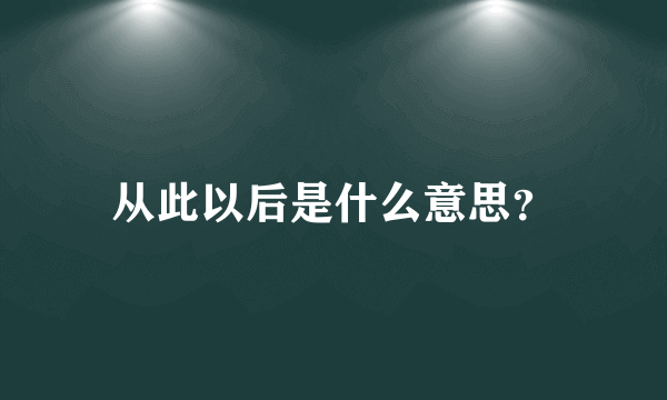 从此以后是什么意思？