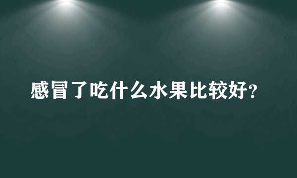 感冒了吃什么水果比较好？