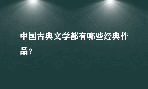 中国古典文学都有哪些经典作品？