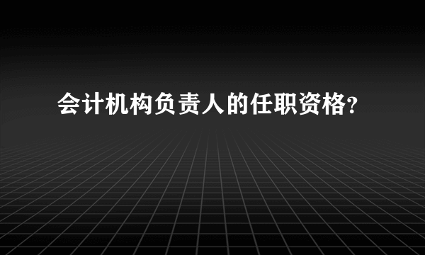 会计机构负责人的任职资格？