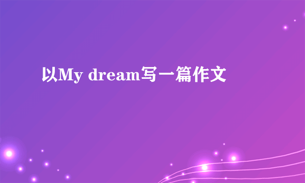 以My dream写一篇作文