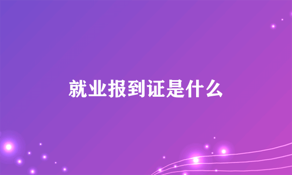 就业报到证是什么