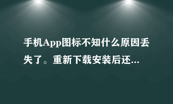 手机App图标不知什么原因丢失了。重新下载安装后还是不显示App图标