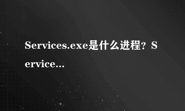 Services.exe是什么进程？Services.exe病毒吗