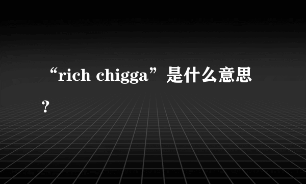 “rich chigga”是什么意思？