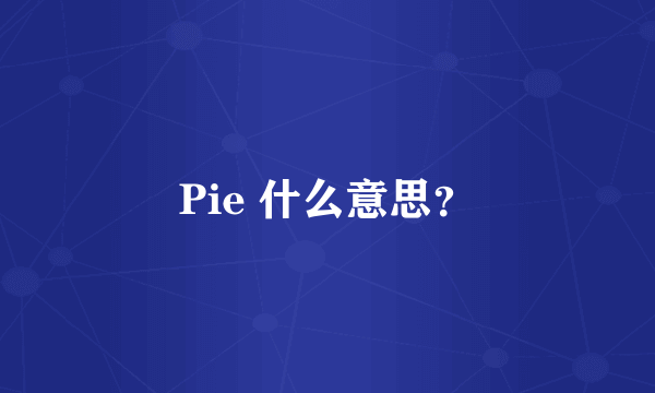 Pie 什么意思？