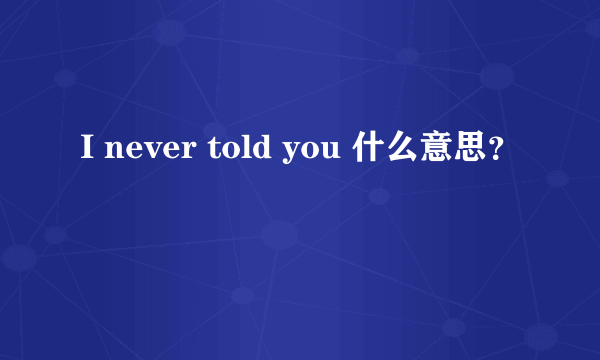 I never told you 什么意思？