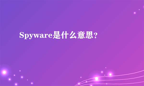 Spyware是什么意思？